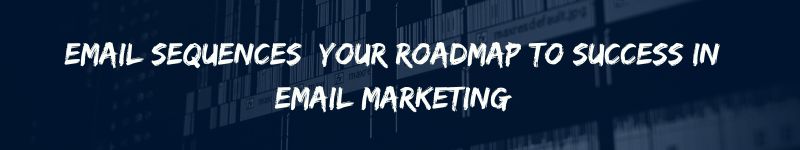 Email Sequences Your Roadmap to Success in Email Marketing