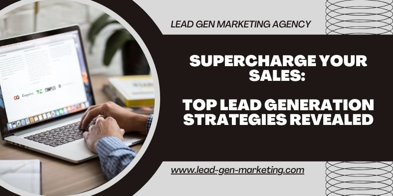 Supercharge Your Sales: Top Lead Generation Strategies Revealed