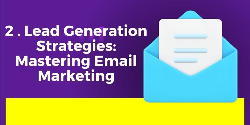 2 . Lead Generation Strategies: Mastering Email Marketing