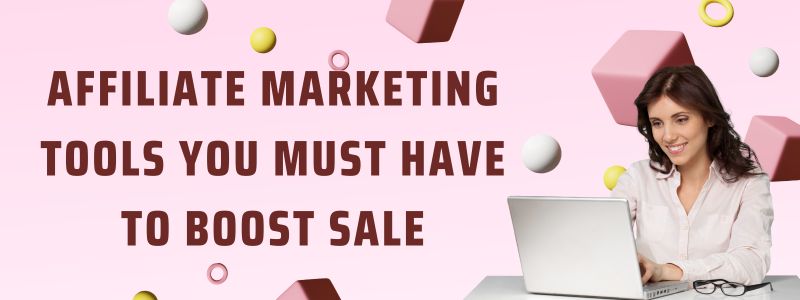 Affiliate Marketing Tools You Must Have to Boost Sale